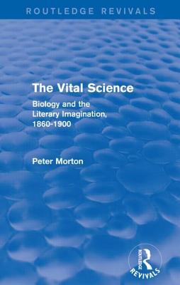 The Vital Science (Routledge Revivals): Biology and the Literary Imagination,1860-1900 - Morton, Peter