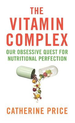 The Vitamin Complex: Our Obsessive Quest for Nutritional Perfection - Price, Catherine