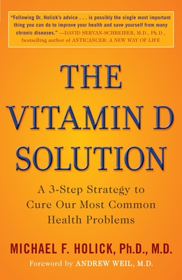 The Vitamin D Solution: A 3-Step Strategy to Cure Our Most Common Health Problems - Holick, Michael F, and Weil, Andrew (Foreword by)