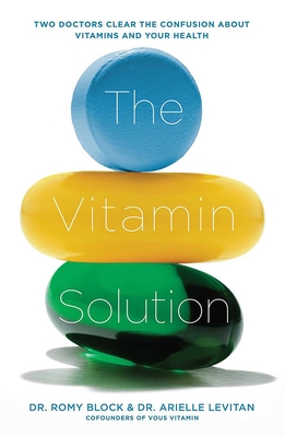 The Vitamin Solution: Two Doctors Clear the Confusion about Vitamins and Your Health - Block, Romy, Dr., and Levitan, Arielle, Dr.