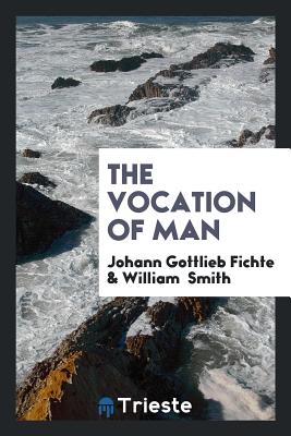 The Vocation of Man - Fichte, Johann Gottlieb, and Smith, William