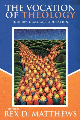 The Vocation of Theology: Inquiry, Dialogue, Adoration - Matthews, Rex D (Editor)