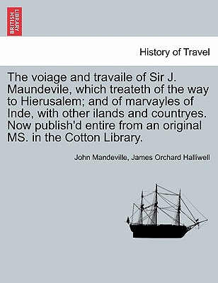 The Voiage and Travaile of Sir J. Maundevile, Which Treateth of the Way to Hierusalem; And of Marvayles of Inde, with Other Ilands and Countryes. Now Publish'd Entire from an Original Ms. in the Cotton Library. - Mandeville, John, and Halliwell-Phillipps, J O