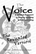 The Voice: A Spiritual Approach to Singing, Speaking and Communicating, the Revealed Version