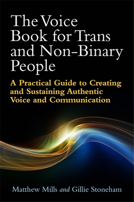 The Voice Book for Trans and Non-Binary People: A Practical Guide to Creating and Sustaining Authentic Voice and Communication - Mills, Matthew, and Stoneham, Gillie