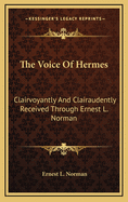 The Voice of Hermes: Clairvoyantly and Clairaudently Received Through Ernest L. Norman