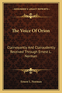 The Voice of Orion: Clairvoyantly and Clairaudently Received Through Ernest L. Norman