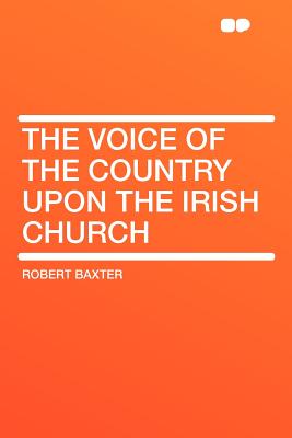 The Voice of the Country Upon the Irish Church - Baxter, Robert