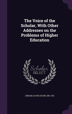 The Voice of the Scholar, With Other Addresses on the Problems of Higher Education - Jordan, David Starr 1851-1931 (Creator)