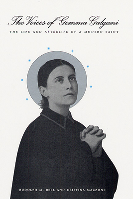 The Voices of Gemma Galgani: The Life and Afterlife of a Modern Saint - Bell, Rudolph M, Professor, and Mazzoni, Cristina