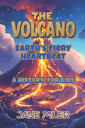 The Volcano: Earth's Fiery Heartbeat. A History For Kids