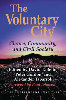 The Voluntary City: Choice, Community, and Civil Society - Beito, David T (Editor), and Gordon, Peter, Professor (Editor), and Tabarrok, Alexander (Editor)