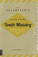 The Volunteer's Field Guide to Youth Ministry: Practical Ways to Make a Permanent Difference in Teenagers Lives