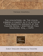 The Volunteers, or the Stock-Jobbers: A Comedy, as It Is Acted by Their Majesties Servants, at the Theatre Royal (Classic Reprint)
