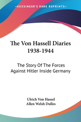 The Von Hassell Diaries 1938-1944: The Story Of The Forces Against Hitler Inside Germany - Hassel, Ulrich Von, and Dulles, Allen Welsh (Introduction by)