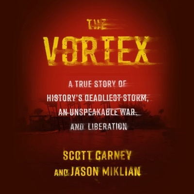 The Vortex: A True Story of History's Deadliest Storm, an Unspeakable War, and Liberation - Miklian, Jason, and Carney, Scott, and Adam, Vikas (Read by)