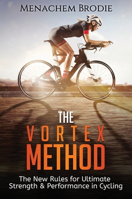 The Vortex Method: The New Rules For Ultimate Strength & Performance in Cycling - Varnes, David (Editor), and McGill, Stuart (Editor), and Brodie, Menachem