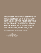 The Votes and Proceedings of the Assembly of the State of New York at the First Meeting of the Fourth Session, Begun and Holden at Poughkeepsie ... on Thursday, Sept. 7th, 1780