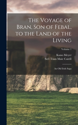 The Voyage of Bran, Son of Febal, to the Land of the Living: An Old Irish Saga; Volume 1 - Meyer, Kuno, and Cairill, Scl Tan Maic