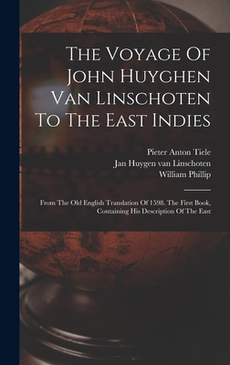 The Voyage Of John Huyghen Van Linschoten To The East Indies: From The Old English Translation Of 1598. The First Book, Containing His Description Of The East - Jan Huygen Van Linschoten (Creator), and Pieter Anton Tiele (Creator), and Phillip, William