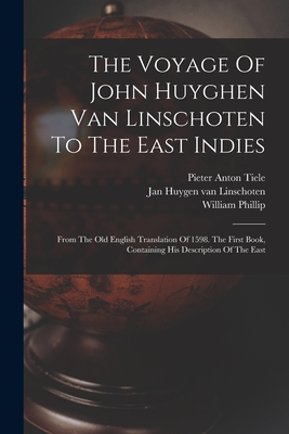 The Voyage Of John Huyghen Van Linschoten To The East Indies: From The Old English Translation Of 1598. The First Book, Containing His Description Of The East - Jan Huygen Van Linschoten (Creator), and Pieter Anton Tiele (Creator), and Phillip, William