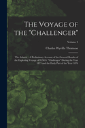 The Voyage of the "Challenger": The Atlantic: A Preliminary Account of the General Results of the Exploring Voyage of H.M.S. "Challenger" During the Year 1873 and the Early Part of the Year 1876; Volume 2