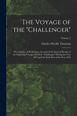 The Voyage of the "Challenger": The Atlantic: A Preliminary Account of the General Results of the Exploring Voyage of H.M.S. "Challenger" During the Year 1873 and the Early Part of the Year 1876; Volume 2 - Thomson, Charles Wyville