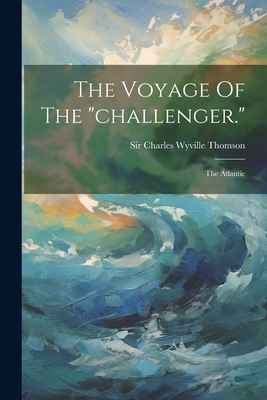 The Voyage Of The "challenger.": The Atlantic - Sir Charles Wyville Thomson (Creator)