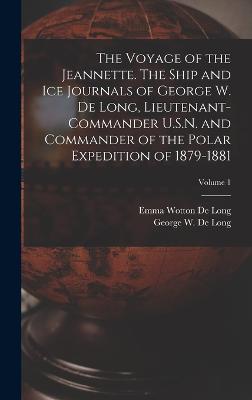 The Voyage of the Jeannette. The Ship and ice Journals of George W. De Long, Lieutenant-commander U.S.N. and Commander of the Polar Expedition of 1879-1881; Volume 1 - De Long, Emma Wotton, and De Long, George W 1844-1881