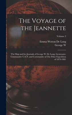 The Voyage of the Jeannette: The Ship and ice Journals of George W. De Long, Lieutenant-commander U.S.N. and Commander of The Polar Expedition of 1879-1881; Volume 2 - De Long, George W 1844-1881, and De Long, Emma Wotton