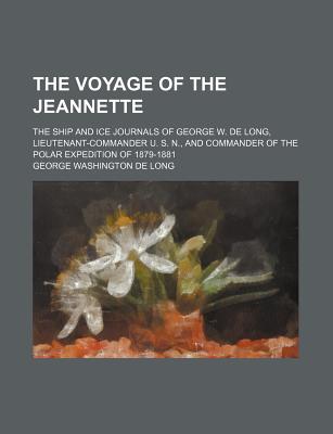 The Voyage of the Jeannette; The Ship and Ice Journals of George W. de Long, Lieutenant-Commander U. S. N., and Commander of the Polar Expedition of 1879-1881 - Long, George Washington De