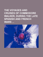 The Voyages and Cruises of Commodore Walker, During the Late Spanish and French Wars, Vol. 2 (Classic Reprint)