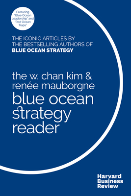 The W. Chan Kim and Rene Mauborgne Blue Ocean Strategy Reader: The Iconic Articles by Bestselling Authors W. Chan Kim and Rene Mauborgne - Kim, W Chan, and Mauborgne, Renee a