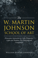 The W. Martin Johnson School of Art: Elementary Instruction in Color, Perspective, Lights and Shadows, Pen Drawing and Composition (Classic Reprint)