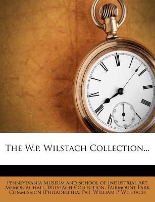 The W.P. Wilstach Collection... - Pennsylvania Museum and School of Indust (Creator), and Fairmount Park Commission (Philadelphia (Creator), and Pa )