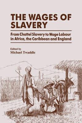 The Wages of Slavery: From Chattel Slavery to Wage Labour in Africa, the Caribbean and England - Twaddle, Michael (Editor)