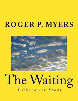 The Waiting: A Character Study - Myers, Roger P