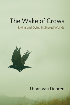 The Wake of Crows: Living and Dying in Shared Worlds - Dooren, Thom Van