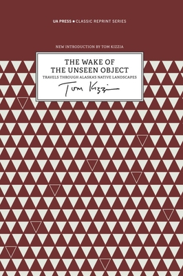 The Wake of the Unseen Object: Travels Through Alaska's Native Landscapes - Kizzia, Tom