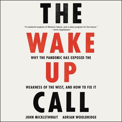 The Wake-Up Call Lib/E: Why the Pandemic Has Exposed the Weakness of the West, and How to Fix It - Micklethwait, John, and Thomas, Kristin Scott (Read by), and Wooldridge, Adrian
