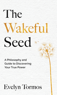 The Wakeful Seed: A Philosophy and Guide to Discovering Your True Power