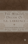 The Waking Dream of T. E. Lawrence: Essays on His Life, Literature, and Legacy