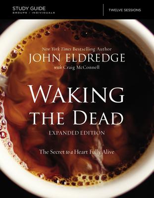 The Waking the Dead Study Guide Expanded Edition: The Secret to a Heart Fully Alive - Eldredge, John, and McConnell, Craig