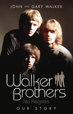 The Walker Brothers - No Regrets: Our Story - Walker, Gary, and Walker, John