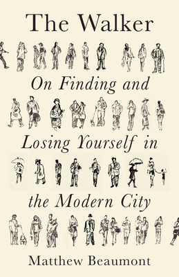 The Walker: On Finding and Losing Yourself in the Modern City - Beaumont, Matthew