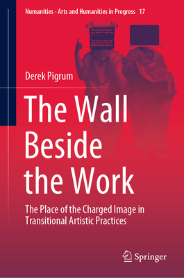 The Wall Beside the Work: The Place of the Charged Image in Transitional Artistic Practices - Pigrum, Derek