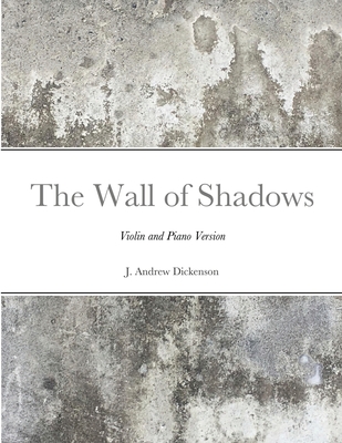 The Wall of Shadows (Violin and Piano Version) - Dickenson, J Andrew