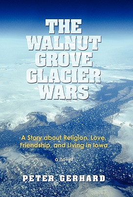 The Walnut Grove Glacier Wars: A Story about Religion, Love, Friendship, and Living in Iowa - Gerhard, Peter