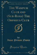 The Wampum Club and (Sub-Rosa) the Orpheus Club (Classic Reprint)