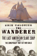 The Wanderer: The Last American Slave Ship and the Conspiracy That Set Its Sails